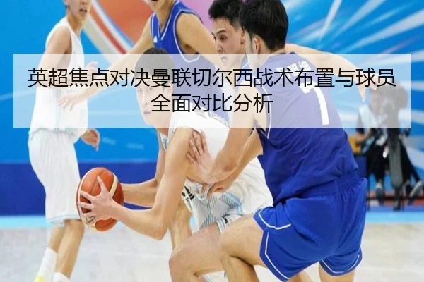 英超焦点对决曼联切尔西战术布置与球员全面对比分析 | RAY ESPORTS